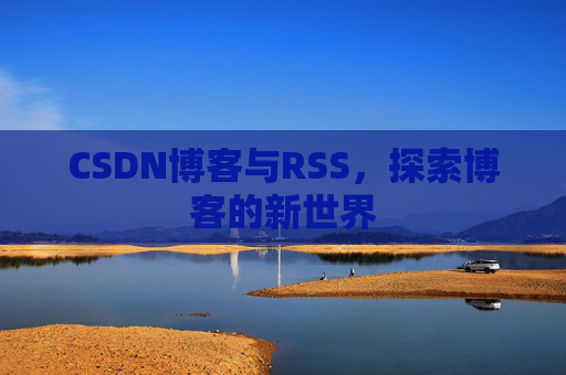 CSDN博客与RSS，探索博客的新世界