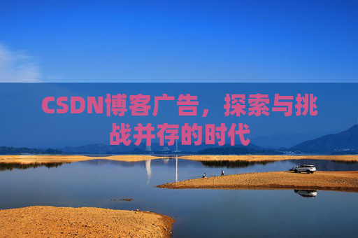 CSDN博客广告，探索与挑战并存的时代
