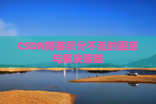 CSDN博客积分不涨的困惑与解决策略