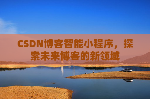 CSDN博客智能小程序,探索未来博客的新领域