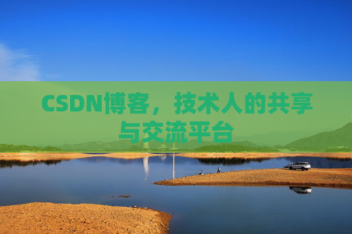 CSDN博客，技术人的共享与交流平台